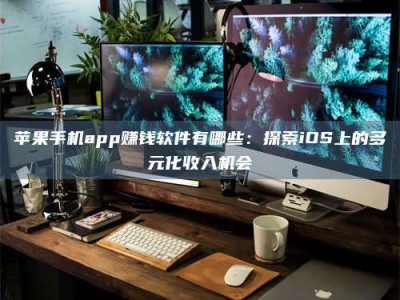 湛江苹果手机app赚钱软件有哪些：探索iOS上的多元化收入机会