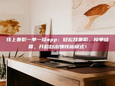 湛江线上兼职一单一结app：轻松找兼职，按单结算，开启自由赚钱新模式！