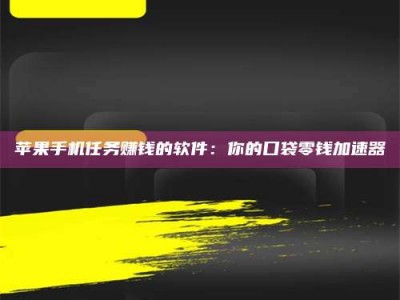 湛江苹果手机任务赚钱的软件：你的口袋零钱加速器