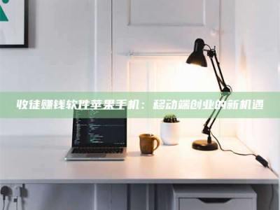 湛江收徒赚钱软件苹果手机：移动端创业的新机遇