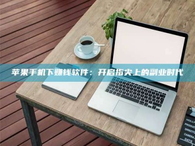 湛江苹果手机下赚钱软件：开启指尖上的副业时代